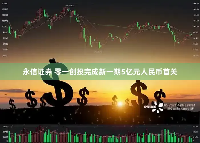 永信证券 零一创投完成新一期5亿元人民币首关