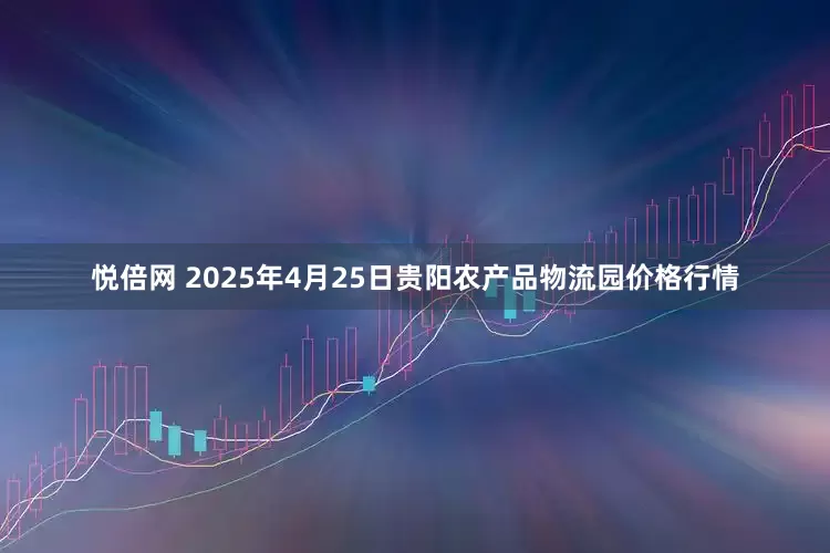 悦倍网 2025年4月25日贵阳农产品物流园价格行情