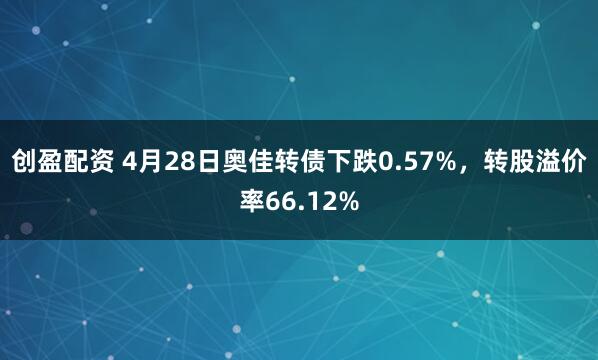 创盈配资 4月28日奥佳转债下跌0.57%，转股溢价率66.12%