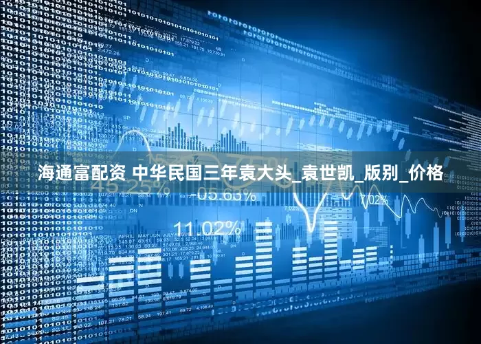 海通富配资 中华民国三年袁大头_袁世凯_版别_价格