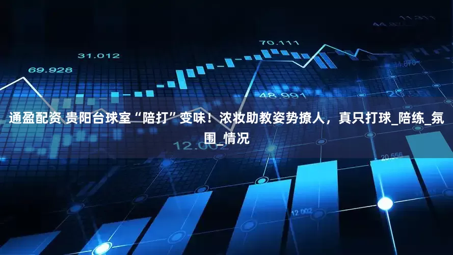 通盈配资 贵阳台球室“陪打”变味！浓妆助教姿势撩人，真只打球_陪练_氛围_情况