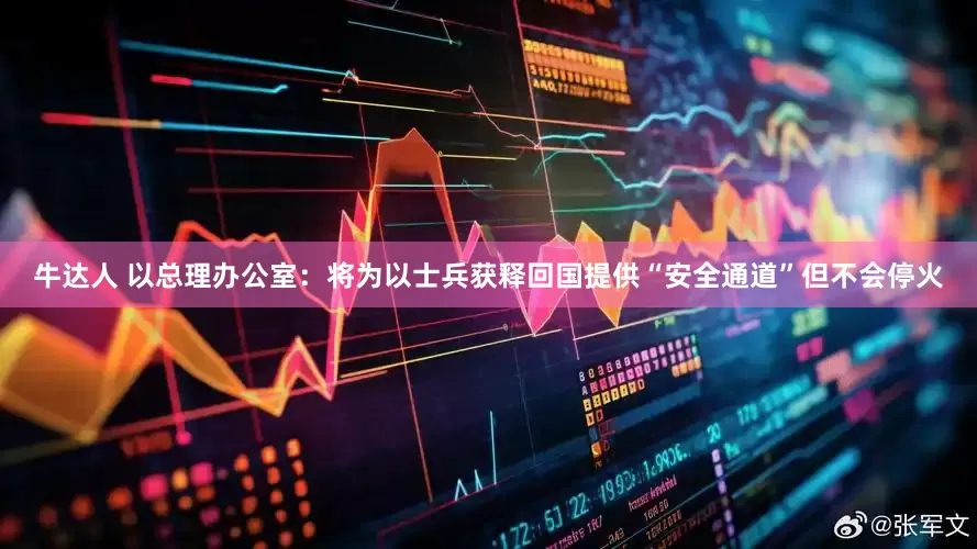 牛达人 以总理办公室：将为以士兵获释回国提供“安全通道”但不会停火