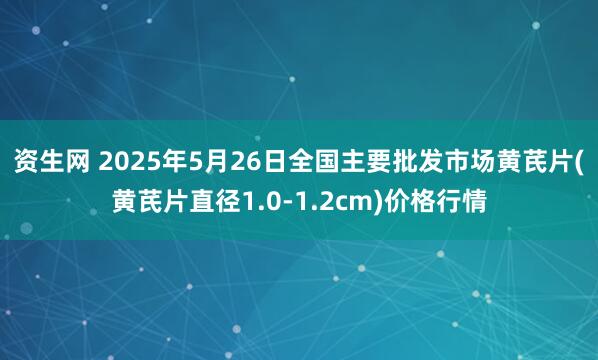 资生网 2025年5月26日全国主要批发市场黄芪片(黄芪片直径1.0-1.2cm)价格行情