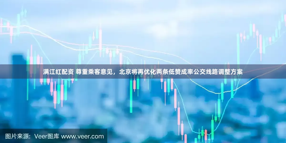 满江红配资 尊重乘客意见，北京将再优化两条低赞成率公交线路调整方案