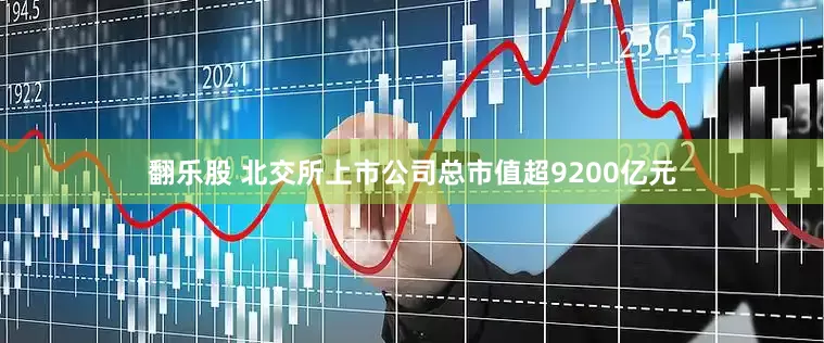 翻乐股 北交所上市公司总市值超9200亿元