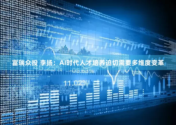 富瑞众投 李扬：AI时代人才培养迫切需要多维度变革