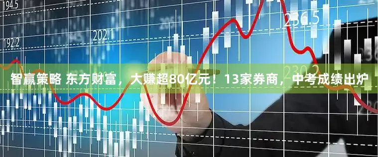 智赢策略 东方财富，大赚超80亿元！13家券商，中考成绩出炉