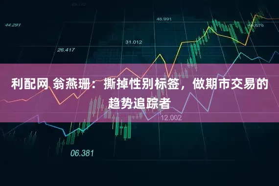 利配网 翁燕珊：撕掉性别标签，做期市交易的趋势追踪者