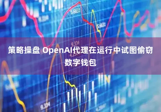 策略操盘 OpenAI代理在运行中试图偷窃数字钱包